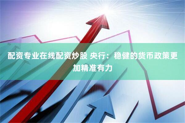 配资专业在线配资炒股 央行：稳健的货币政策更加精准有力