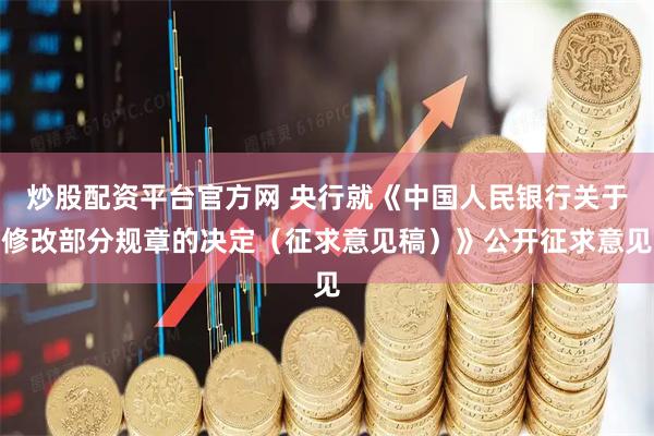 炒股配资平台官方网 央行就《中国人民银行关于修改部分规章的决定（征求意见稿）》公开征求意见