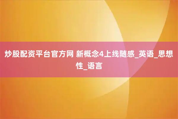 炒股配资平台官方网 新概念4上线随感_英语_思想性_语言