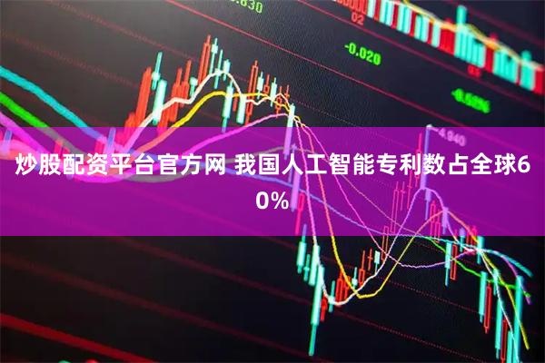 炒股配资平台官方网 我国人工智能专利数占全球60%