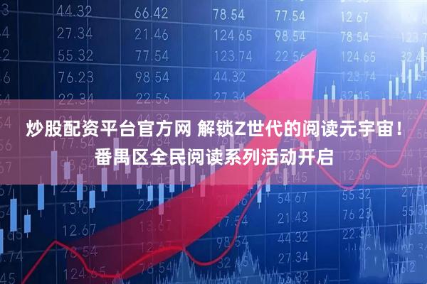 炒股配资平台官方网 解锁Z世代的阅读元宇宙！番禺区全民阅读系列活动开启