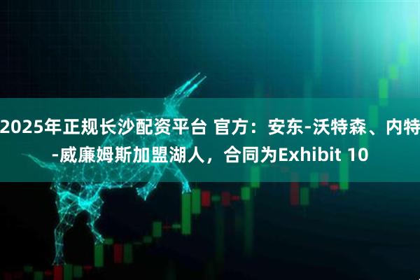 2025年正规长沙配资平台 官方：安东-沃特森、内特-威廉姆斯加盟湖人，合同为Exhibit 10