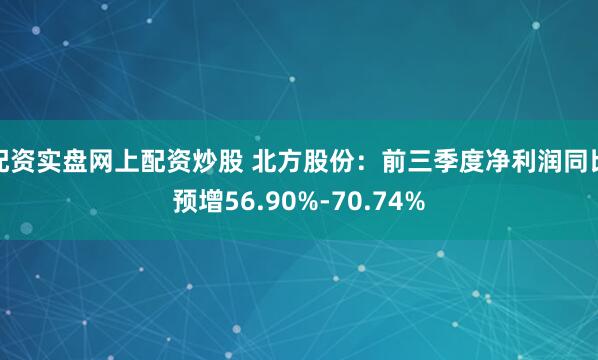 配资实盘网上配资炒股 北方股份：前三季度净利润同比预增56.90%-70.74%