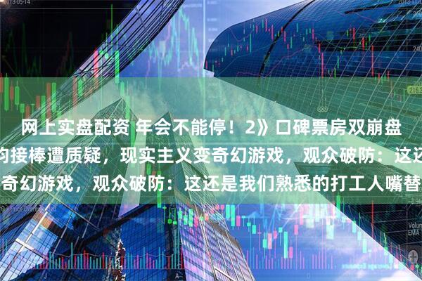 网上实盘配资 年会不能停！2》口碑票房双崩盘！大鹏退居客串、张若昀接棒遭质疑，现实主义变奇幻游戏，观众破防：这还是我们熟悉的打工人嘴替