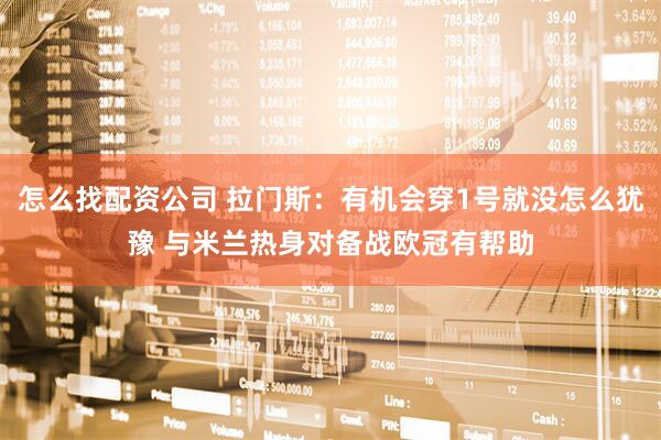 怎么找配资公司 拉门斯：有机会穿1号就没怎么犹豫 与米兰热身对备战欧冠有帮助
