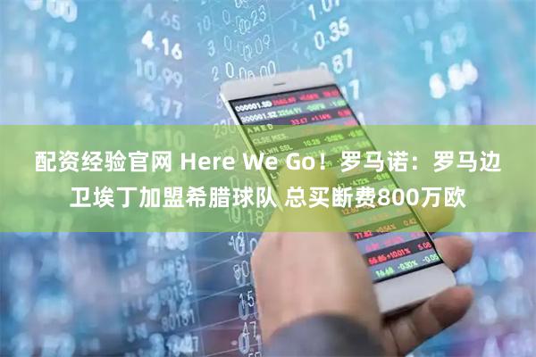 配资经验官网 Here We Go！罗马诺：罗马边卫埃丁加盟希腊球队 总买断费800万欧