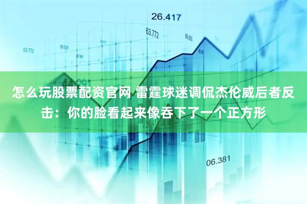 怎么玩股票配资官网 雷霆球迷调侃杰伦威后者反击：你的脸看起来像吞下了一个正方形